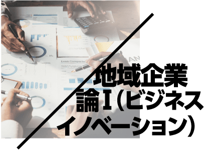 地域企業論Ⅰ（ビジネスイノベーション）